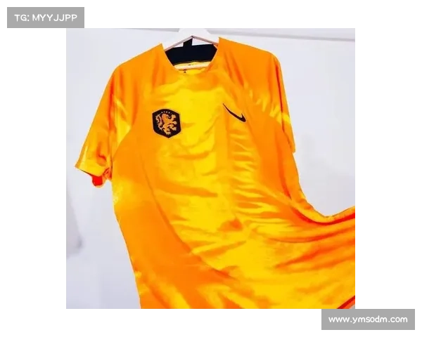 一步步解读荷兰队2022世界杯球衣颜色变化的背后故事与设计灵感